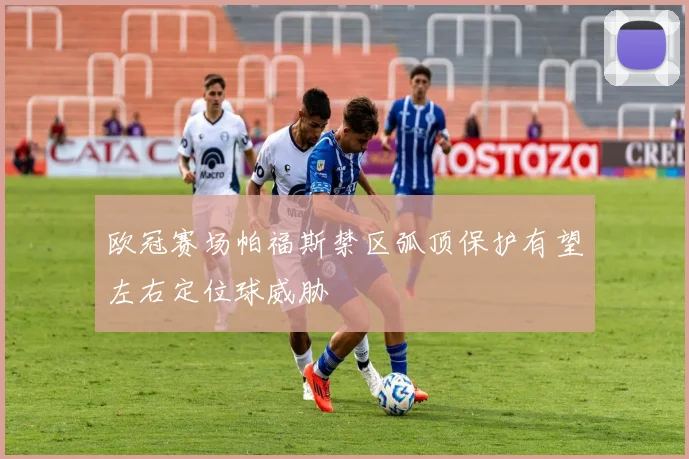 欧冠赛场帕福斯禁区弧顶保护有望左右定位球威胁