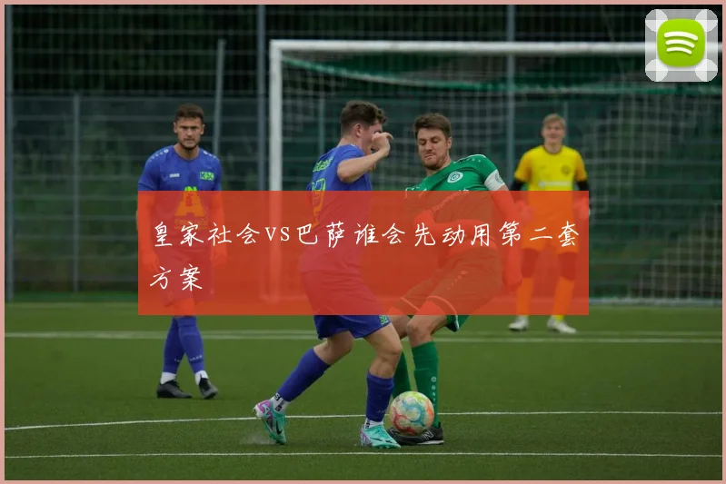皇家社会vs巴萨谁会先动用第二套方案