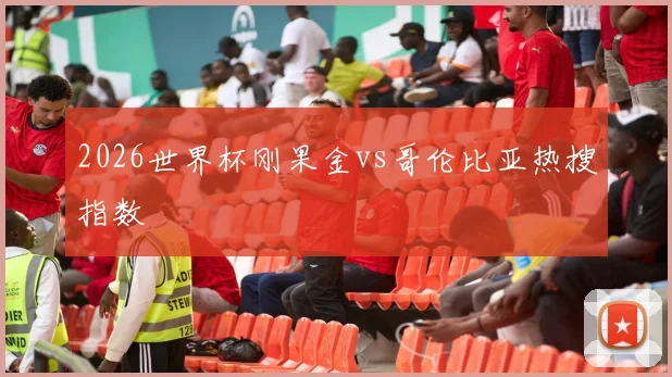 2026世界杯刚果金vs哥伦比亚热搜指数