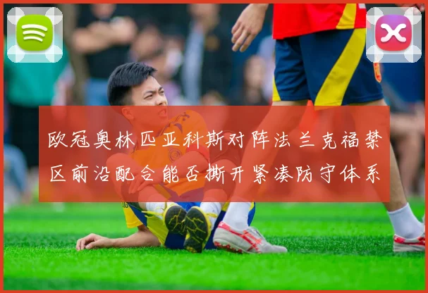 欧冠奥林匹亚科斯对阵法兰克福禁区前沿配合能否撕开紧凑防守体系