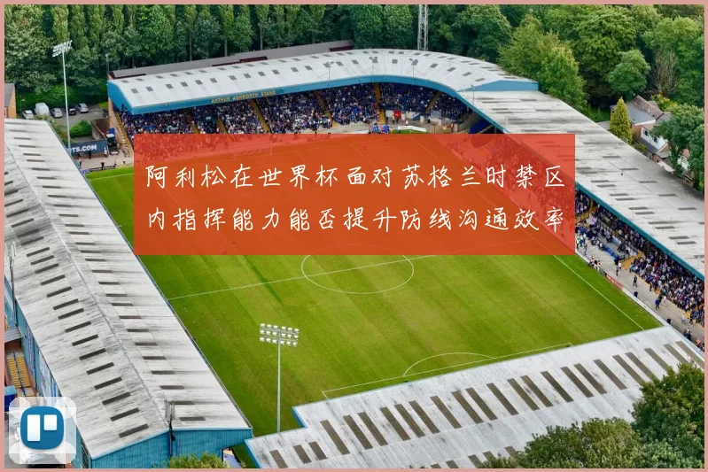 阿利松在世界杯面对苏格兰时禁区内指挥能力能否提升防线沟通效率