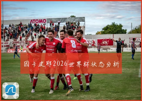 因卡皮耶2026世界杯状态分析
