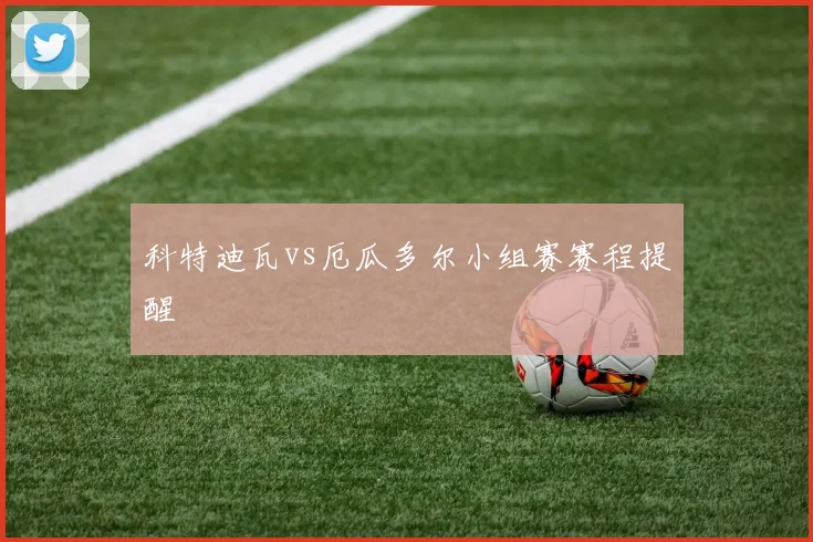 科特迪瓦vs厄瓜多尔小组赛赛程提醒