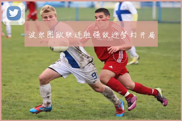 波尔图欧联连胜强敌迎梦幻开局