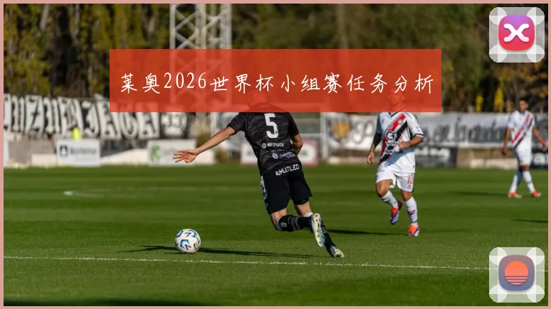 莱奥2026世界杯小组赛任务分析