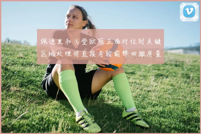 佩德里和戈登欧冠正面对位时关键区域处理将直接考验前锋回撤质量