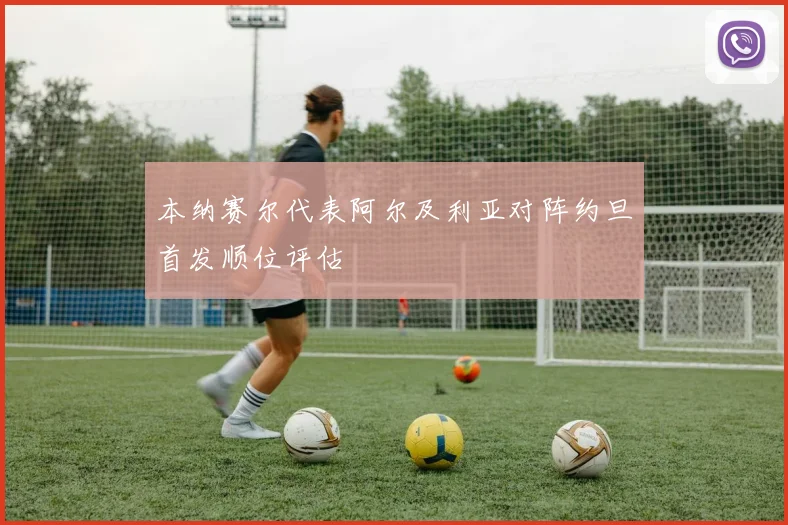 本纳赛尔代表阿尔及利亚对阵约旦首发顺位评估