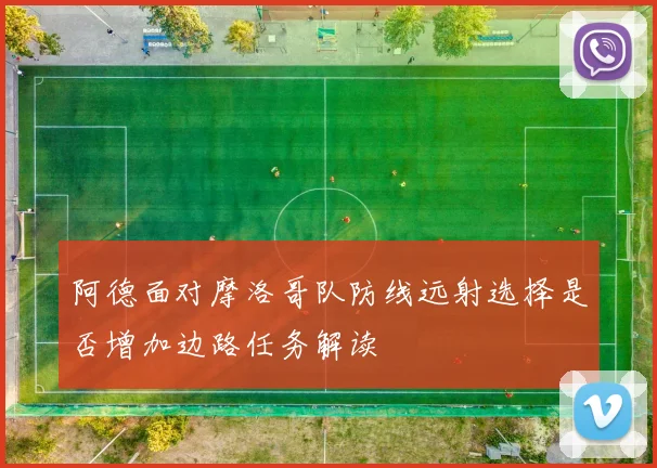 阿德面对摩洛哥队防线远射选择是否增加边路任务解读