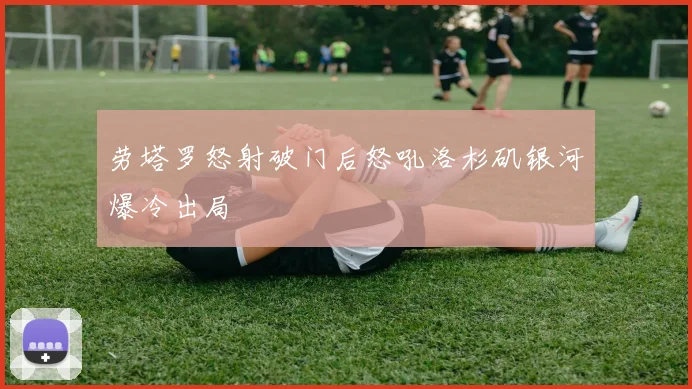 劳塔罗怒射破门后怒吼洛杉矶银河爆冷出局