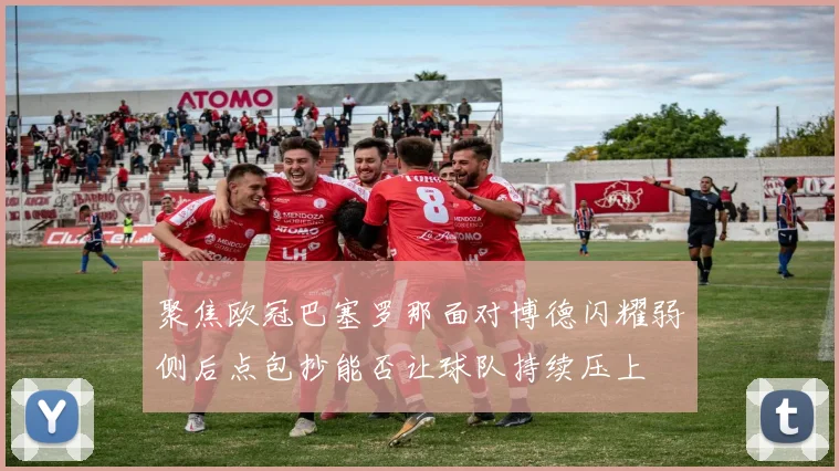 聚焦欧冠巴塞罗那面对博德闪耀弱侧后点包抄能否让球队持续压上