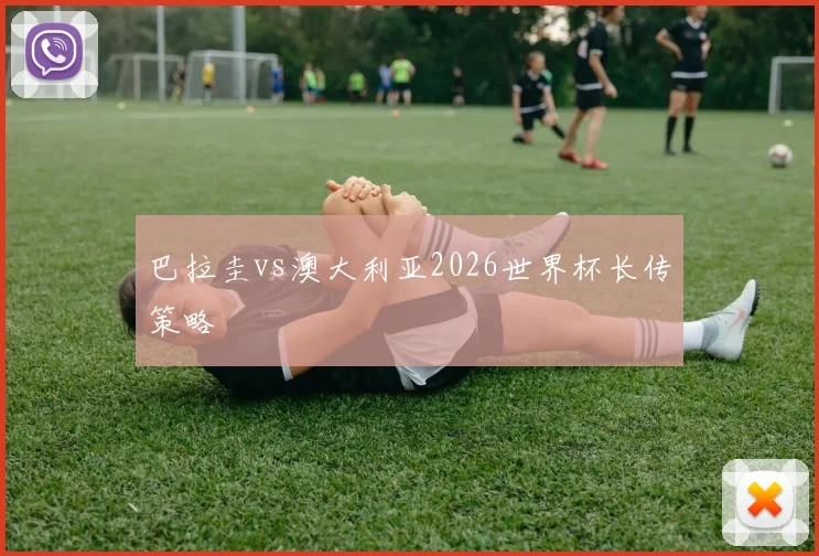 巴拉圭vs澳大利亚2026世界杯长传策略