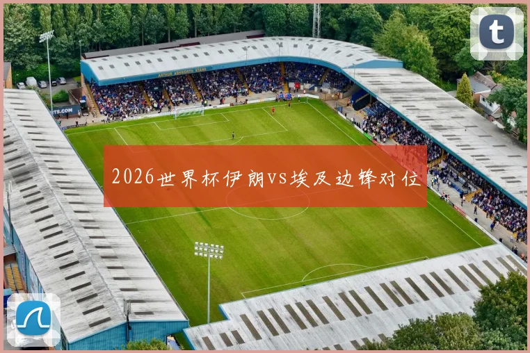 2026世界杯伊朗vs埃及边锋对位