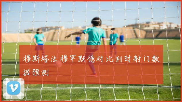 穆斯塔法穆罕默德对比利时射门数据预测
