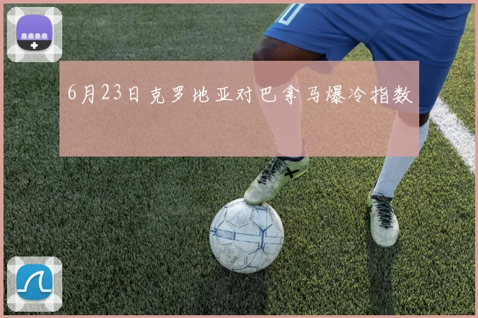 6月23日克罗地亚对巴拿马爆冷指数