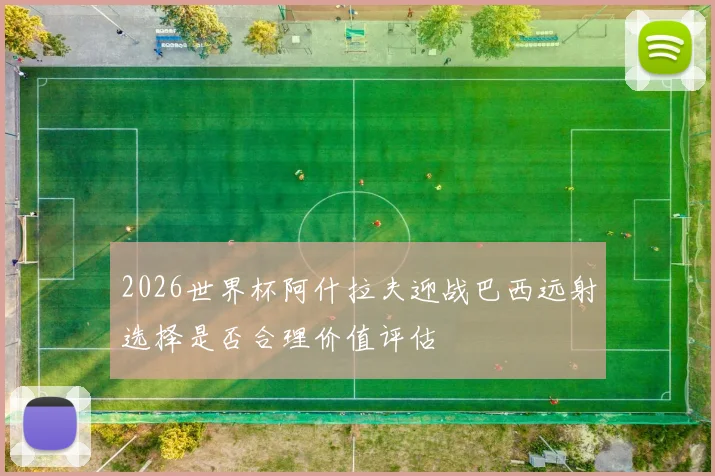 2026世界杯阿什拉夫迎战巴西远射选择是否合理价值评估
