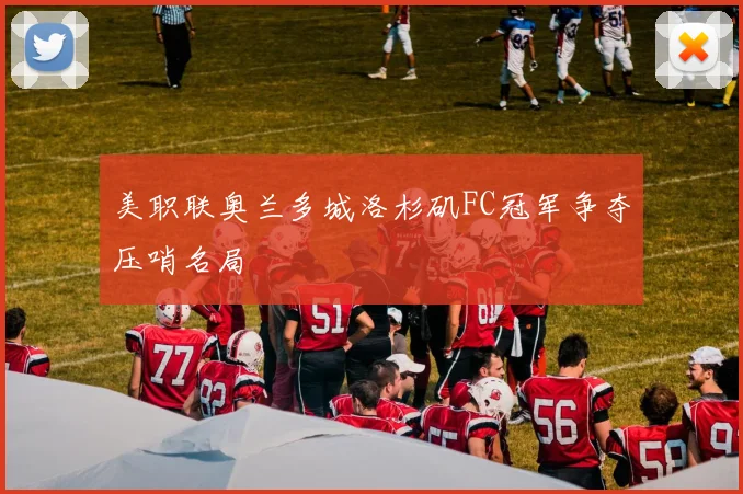 美职联奥兰多城洛杉矶FC冠军争夺压哨名局