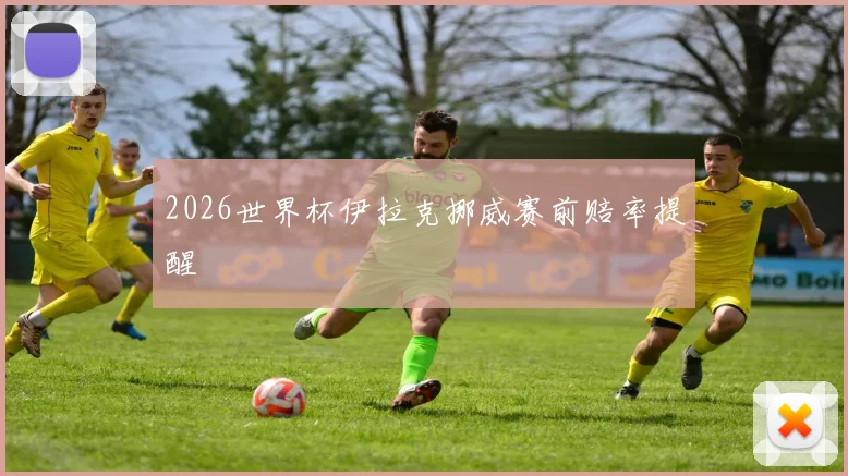 2026世界杯伊拉克挪威赛前赔率提醒