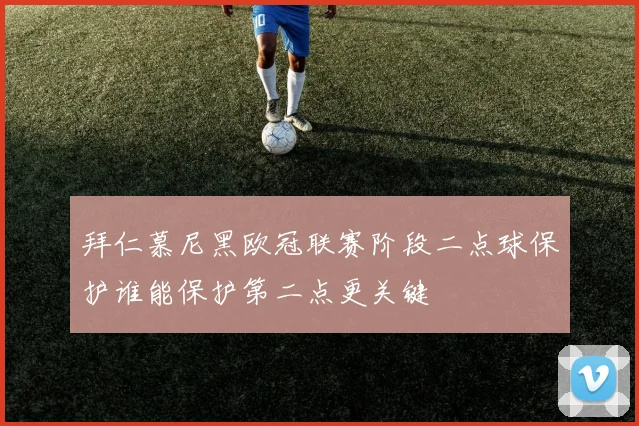 拜仁慕尼黑欧冠联赛阶段二点球保护谁能保护第二点更关键