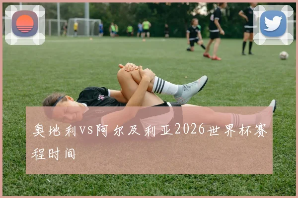 奥地利vs阿尔及利亚2026世界杯赛程时间