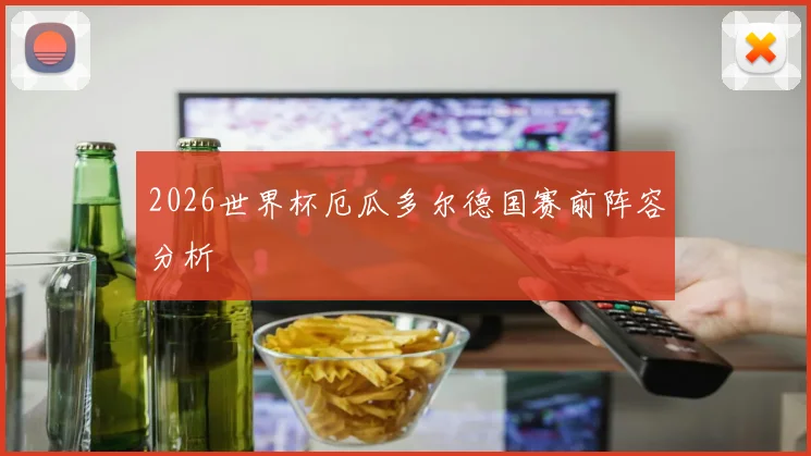 2026世界杯厄瓜多尔德国赛前阵容分析