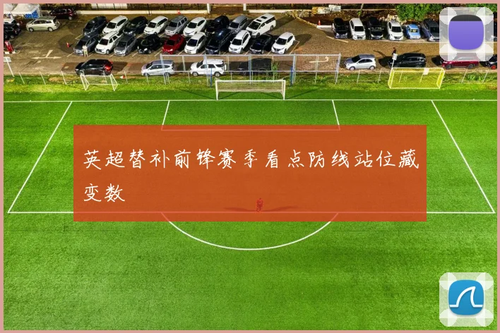 英超替补前锋赛季看点防线站位藏变数