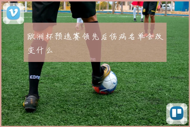 欧洲杯预选赛领先后伤病名单会改变什么