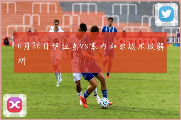 6月26日伊拉克vs塞内加尔战术板解析