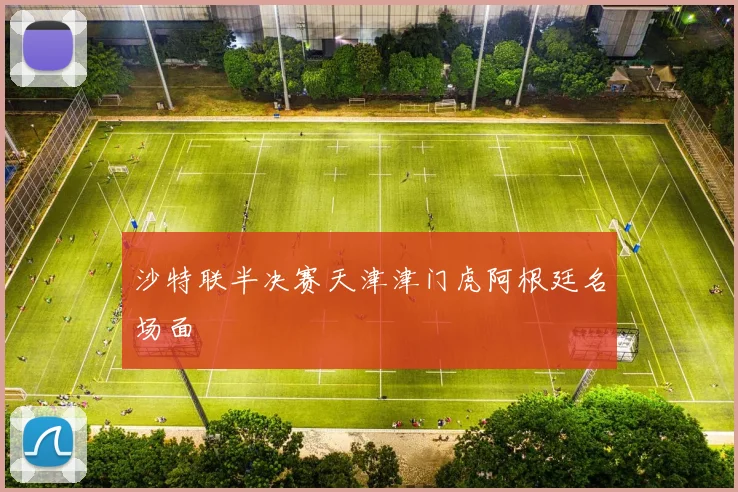 沙特联半决赛天津津门虎阿根廷名场面