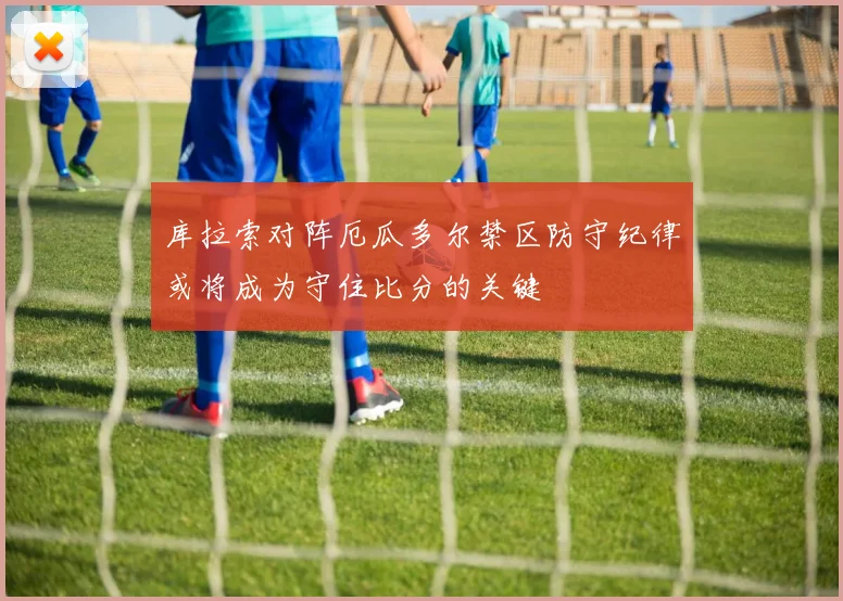 库拉索对阵厄瓜多尔禁区防守纪律或将成为守住比分的关键