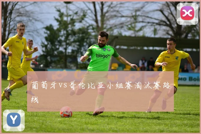 葡萄牙vs哥伦比亚小组赛淘汰赛路线