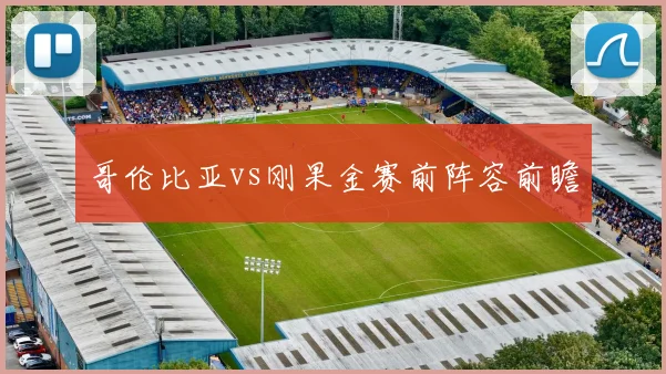 哥伦比亚vs刚果金赛前阵容前瞻
