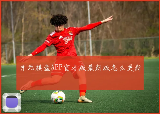 开元棋盘APP官方版最新版怎么更新
