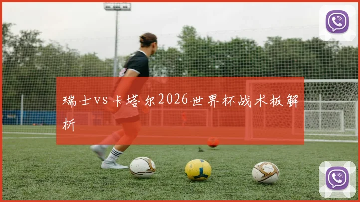 瑞士vs卡塔尔2026世界杯战术板解析