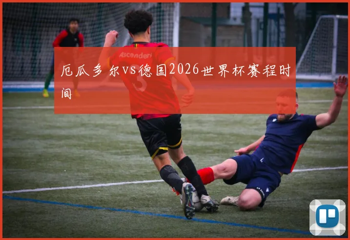 厄瓜多尔vs德国2026世界杯赛程时间