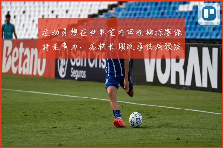 运动员想在世界室内田径锦标赛保持竞争力，怎样长期改善伤病预防
