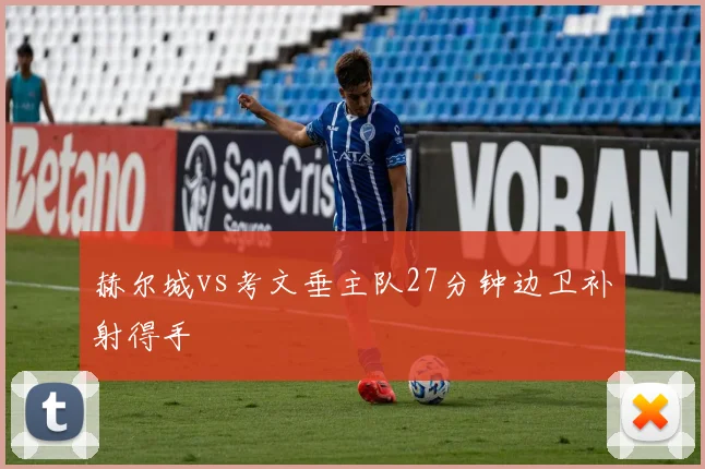 赫尔城vs考文垂主队27分钟边卫补射得手
