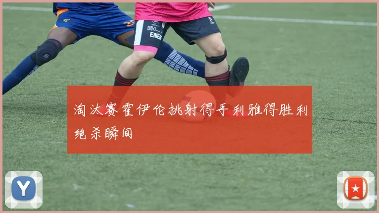 淘汰赛霍伊伦挑射得手利雅得胜利绝杀瞬间