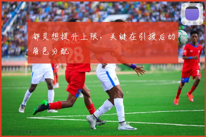 都灵想提升上限，关键在引援后的角色分配