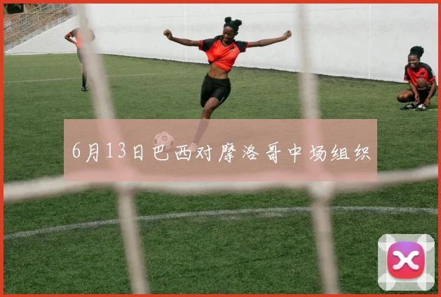 6月13日巴西对摩洛哥中场组织